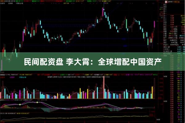 民间配资盘 李大霄：全球增配中国资产
