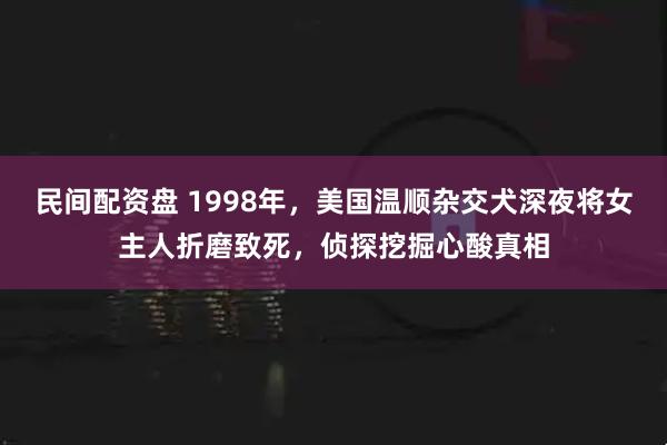 民间配资盘 1998年，美国温顺杂交犬深夜将女主人折磨致死，侦探挖掘心酸真相